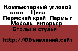 Компьютерный угловой стол  › Цена ­ 1 500 - Пермский край, Пермь г. Мебель, интерьер » Столы и стулья   